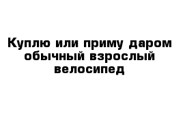 Куплю или приму даром обычный взрослый велосипед